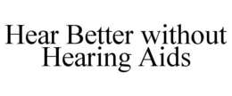 HEAR BETTER WITHOUT HEARING AIDS trademark