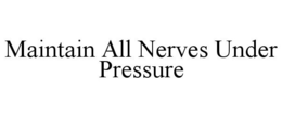 MAINTAIN ALL NERVES UNDER PRESSURE trademark