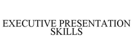 EXECUTIVE PRESENTATION SKILLS trademark