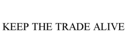 KEEP THE TRADE ALIVE trademark