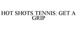 HOT SHOTS TENNIS: GET A GRIP trademark