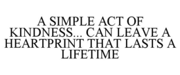 A SIMPLE ACT OF KINDNESS... CAN LEAVE A HEARTPRINT THAT LASTS A LIFETIME trademark