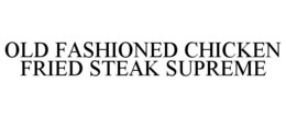 OLD FASHIONED CHICKEN FRIED STEAK SUPREME trademark