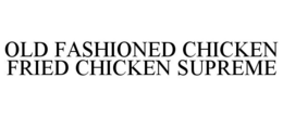 OLD FASHIONED CHICKEN FRIED CHICKEN SUPREME trademark
