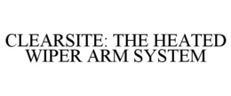 CLEARSITE: THE HEATED WIPER ARM SYSTEM trademark