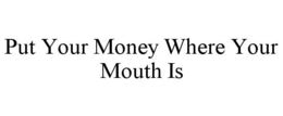 PUT YOUR MONEY WHERE YOUR MOUTH IS trademark