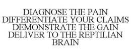 DIAGNOSE THE PAIN DIFFERENTIATE YOUR CLAIMS DEMONSTRATE THE GAIN DELIVER TO THE REPTILIAN BRAIN trademark