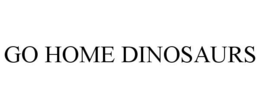 GO HOME DINOSAURS trademark