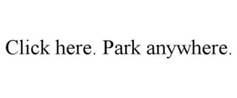 CLICK HERE. PARK ANYWHERE. trademark