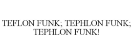 TEFLON FUNK; TEPHLON FUNK; TEPHLON FUNK! trademark