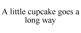 A LITTLE CUPCAKE GOES A LONG WAY trademark