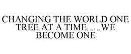 CHANGING THE WORLD ONE TREE AT A TIME......WE BECOME ONE trademark