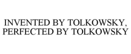 INVENTED BY TOLKOWSKY, PERFECTED BY TOLKOWSKY trademark