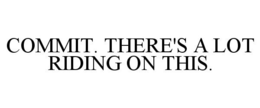 COMMIT. THERE'S A LOT RIDING ON THIS. trademark