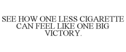 SEE HOW ONE LESS CIGARETTE CAN FEEL LIKE ONE BIG VICTORY. trademark