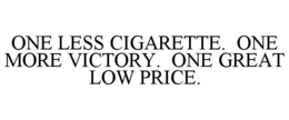 ONE LESS CIGARETTE. ONE MORE VICTORY. ONE GREAT LOW PRICE. trademark
