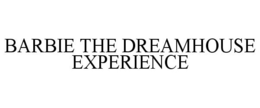 BARBIE THE DREAMHOUSE EXPERIENCE trademark