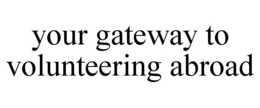 YOUR GATEWAY TO VOLUNTEERING ABROAD trademark