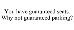 YOU HAVE GUARANTEED SEATS. WHY NOT GUARANTEED PARKING? trademark
