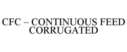 CFC - CONTINUOUS FEED CORRUGATED trademark