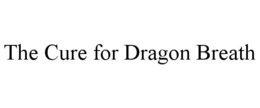 THE CURE FOR DRAGON BREATH trademark