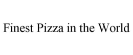 FINEST PIZZA IN THE WORLD trademark