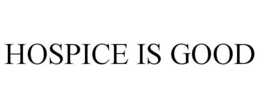 HOSPICE IS GOOD trademark