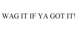 WAG IT IF YA GOT IT! trademark