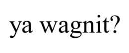 YA WAGNIT? trademark