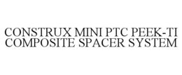 CONSTRUX MINI PTC PEEK-TI COMPOSITE SPACER SYSTEM trademark