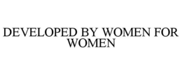 DEVELOPED BY WOMEN FOR WOMEN trademark