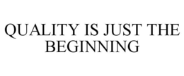 QUALITY IS JUST THE BEGINNING trademark