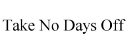 TAKE NO DAYS OFF trademark