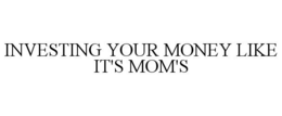 INVESTING YOUR MONEY LIKE IT'S MOM'S trademark