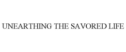 UNEARTHING THE SAVORED LIFE trademark