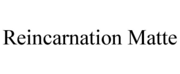 REINCARNATION MATTE trademark