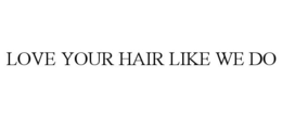 LOVE YOUR HAIR LIKE WE DO trademark
