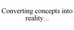 CONVERTING CONCEPTS INTO REALITY... trademark