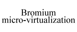 BROMIUM MICRO-VIRTUALIZATION trademark