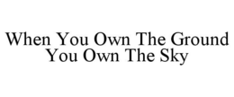 WHEN YOU OWN THE GROUND YOU OWN THE SKY trademark