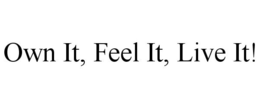 OWN IT, FEEL IT, LIVE IT! trademark