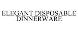 ELEGANT DISPOSABLE DINNERWARE trademark