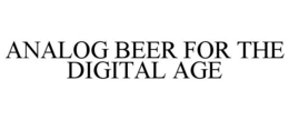 ANALOG BEER FOR THE DIGITAL AGE trademark