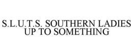 S.L.U.T.S. SOUTHERN LADIES UP TO SOMETHING trademark