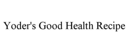 YODER'S GOOD HEALTH RECIPE trademark