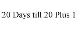 20 DAYS TILL 20 PLUS 1 trademark