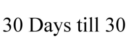30 DAYS TILL 30 trademark