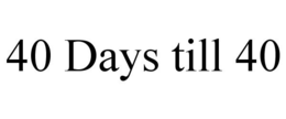 40 DAYS TILL 40 trademark