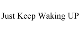 JUST KEEP WAKING UP trademark