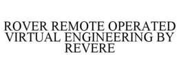 ROVER REMOTE OPERATED VIRTUAL ENGINEERING BY REVERE trademark